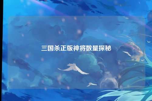 三国杀正版神将数量探秘