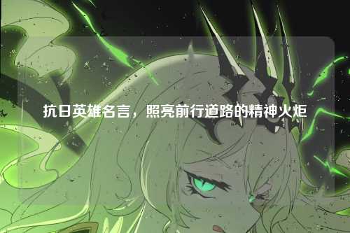 抗日英雄名言，照亮前行道路的精神火炬