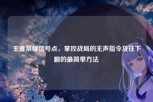 王者荣耀信号点，掌控战局的无声指令及往下翻的最简单方法