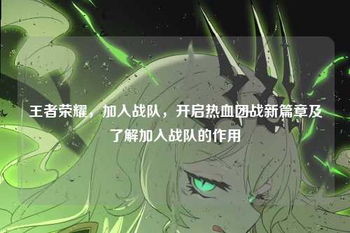 王者荣耀，加入战队，开启热血团战新篇章及了解加入战队的作用