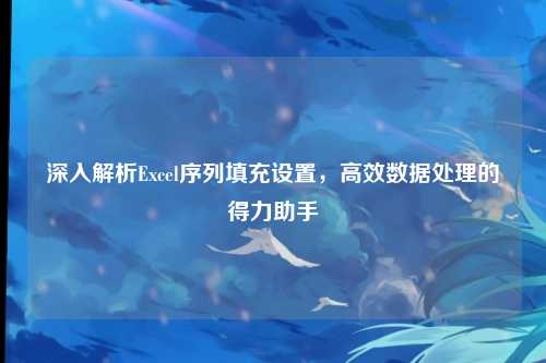深入解析Excel序列填充设置，高效数据处理的得力助手