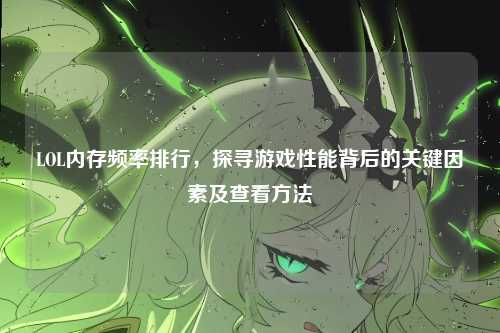 LOL内存频率排行，探寻游戏性能背后的关键因素及查看方法