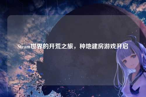 Steam世界的开荒之旅，种地建房游戏开启