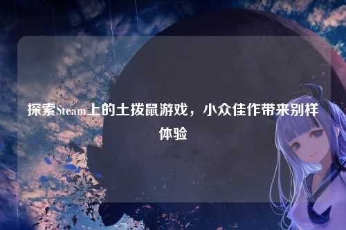 探索Steam上的土拨鼠游戏，小众佳作带来别样体验