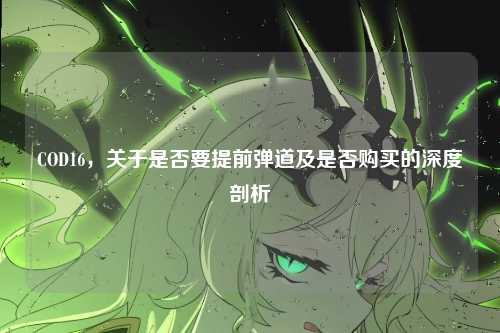 COD16，关于是否要提前弹道及是否购买的深度剖析
