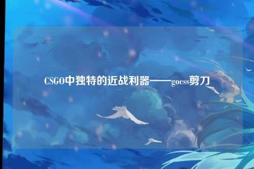 CSGO中独特的近战利器——gocss剪刀
