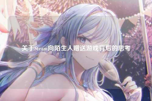 关于Steam向陌生人赠送游戏背后的思考