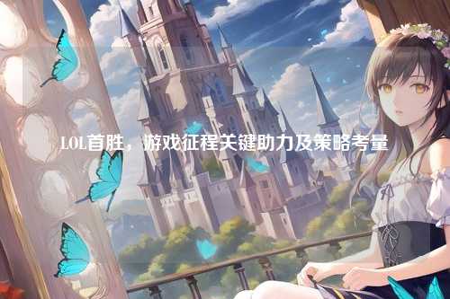 LOL首胜，游戏征程关键助力及策略考量