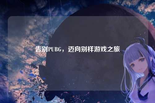 告别PUBG，迈向别样游戏之旅