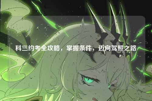 科三约考全攻略，掌握条件，迈向驾照之路