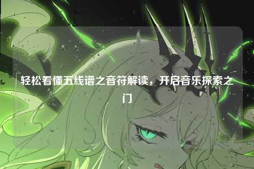 轻松看懂五线谱之音符解读，开启音乐探索之门