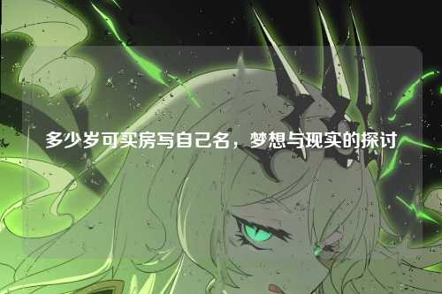 多少岁可买房写自己名，梦想与现实的探讨