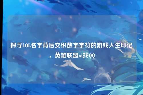 探寻LOL名字背后交织数字字符的游戏人生印记，英雄联盟id找QQ