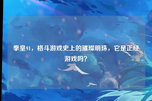 拳皇91，格斗游戏史上的璀璨明珠，它是正经游戏吗？